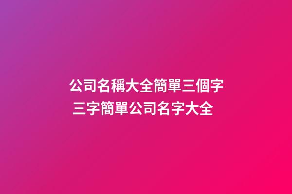 公司名稱大全簡單三個字 三字簡單公司名字大全-第1張-公司起名-玄機派